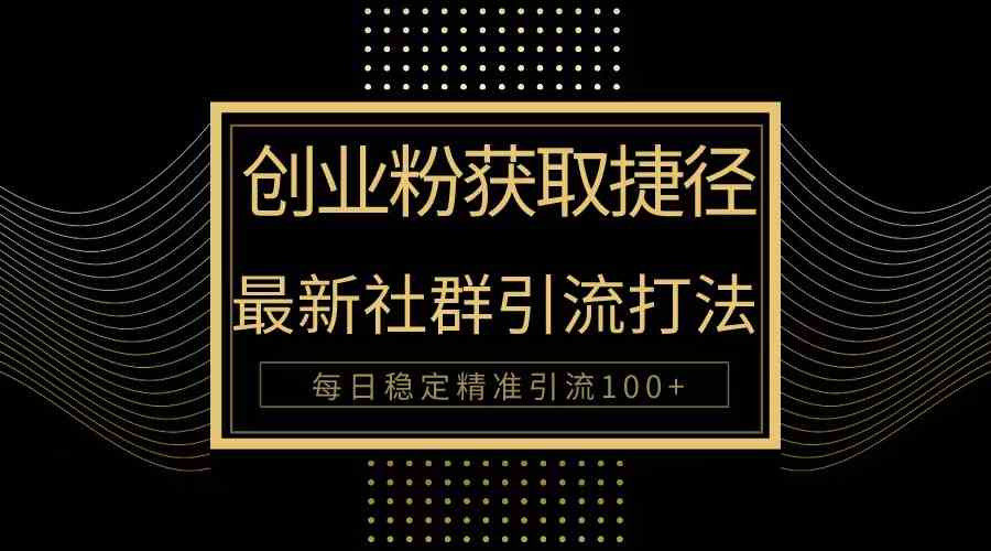 （10040期）创业粉捷径！最新被动引流方法大揭秘，实现每日100+精准引流-立业有术