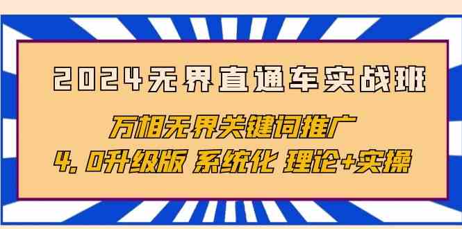 （10075期）2024无界直通车实战班，万相无界关键词推广，4.0升级版 系统化 理论+实操-立业有术