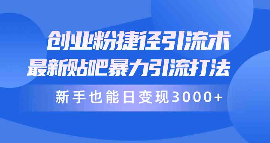 （10071期）创业粉捷径引流术，最新贴吧暴力引流打法，新手也能日变现3000+附赠全…-立业有术