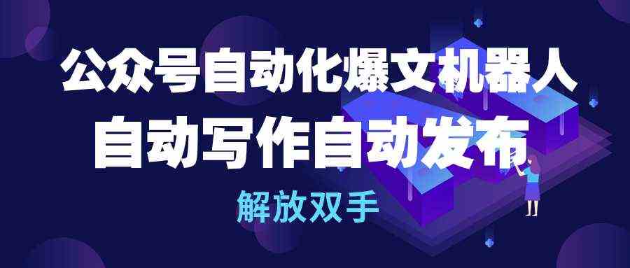 （10069期）公众号流量主自动化爆文机器人，自动写作自动发布，解放双手-立业有术
