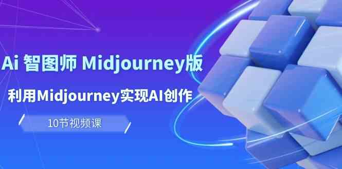 （10066期）玩赚Ai 智图师 Midjourney版：利用Midjourney实现AI创作及变现（10节课）-立业有术