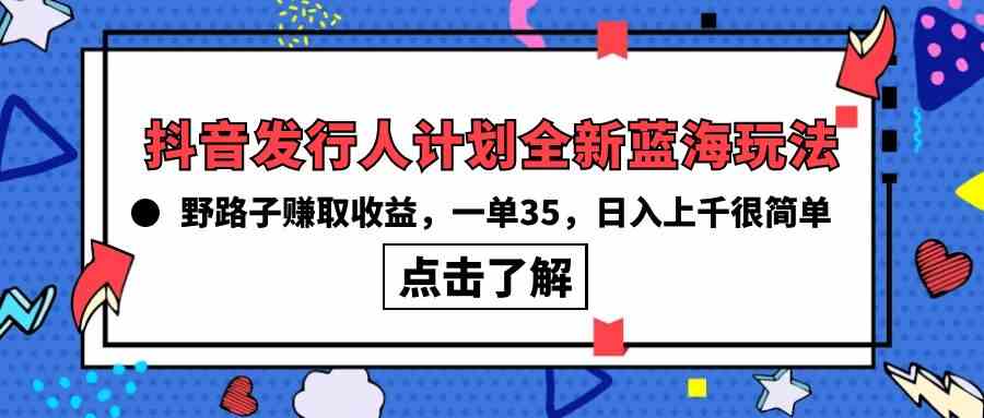 （10067期）抖音发行人计划全新蓝海玩法，野路子赚取收益，一单35，日入上千很简单!-立业有术