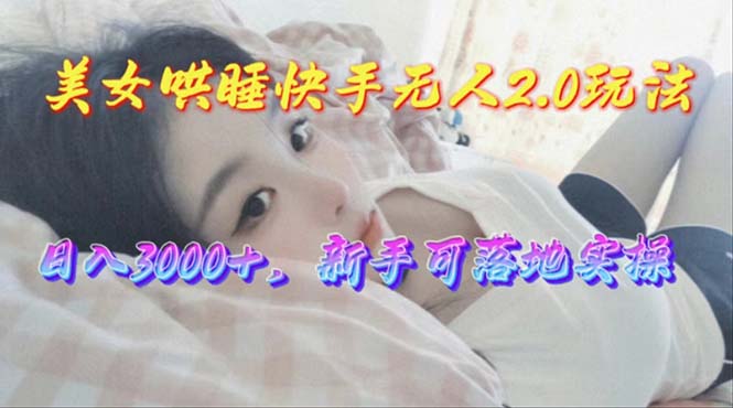 （10437期）美女哄睡快手无人2.0赛道，日收3000+，新手可落地实操-立业有术