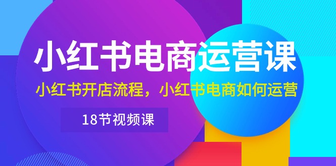 （10429期）小红书·电商运营课：小红书开店流程，小红书电商如何运营（18节视频课）-立业有术
