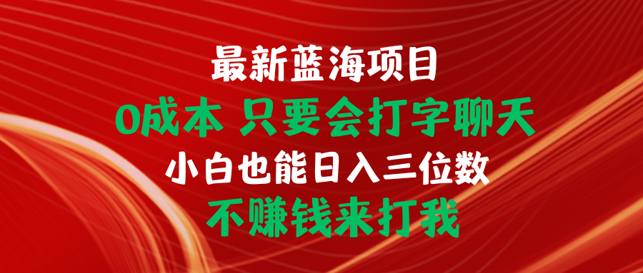 （10424期）最新蓝海项目 0成本 只要会打字聊天 小白也能日入三位数 不赚钱来打我-立业有术