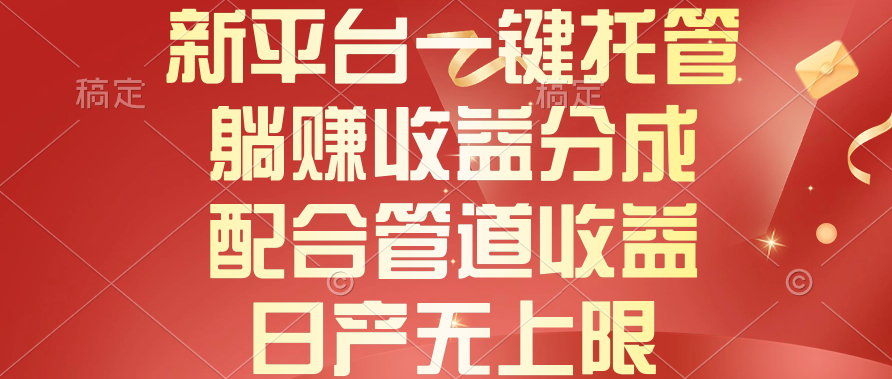 （10421期）新平台一键托管，躺赚收益分成，配合管道收益，日产无上限-立业有术