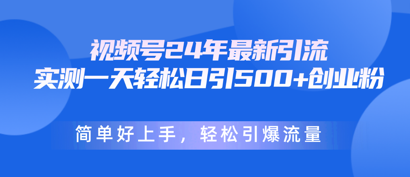 （10415期）视频号24年最新引流，一天轻松日引500+创业粉，简单好上手，轻松引爆流量-立业有术