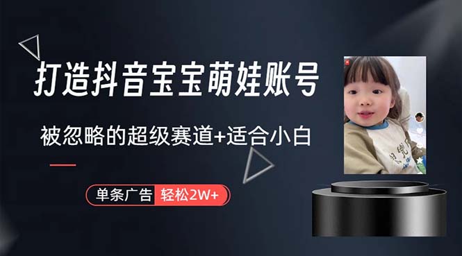 （10458期）打造抖音宝宝账号，一条广告2W，大部分人忽略的超级赛道，小白简单入手-立业有术