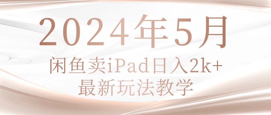 （10459期）2024年5月闲鱼卖ipad日入2k，最新玩法教学-立业有术