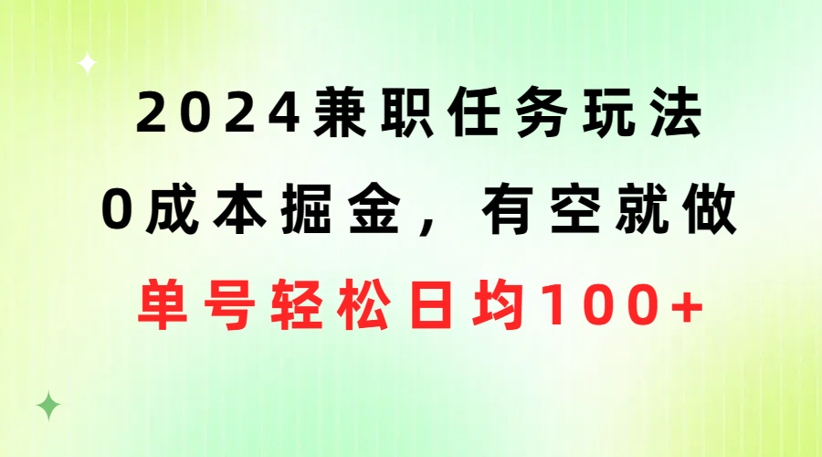 （10457期）2024兼职任务玩法 0成本掘金，有空就做 单号轻松日均100+-立业有术