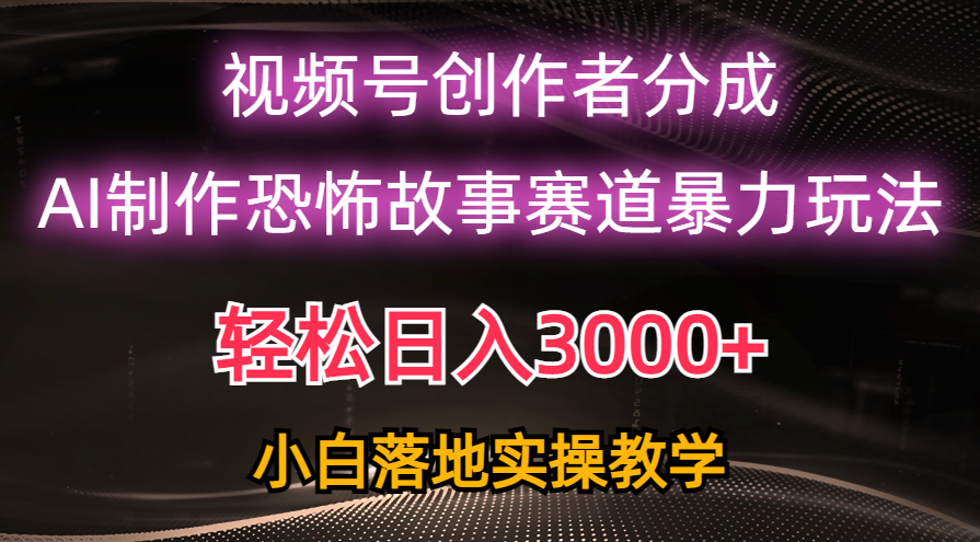 （10443期）日入3000+，视频号AI恐怖故事赛道暴力玩法，轻松过原创，小白也能轻松上手-立业有术