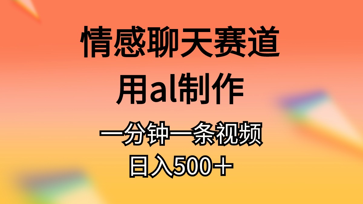 （10442期）情感聊天赛道用al制作一分钟一条视频日入500＋-立业有术