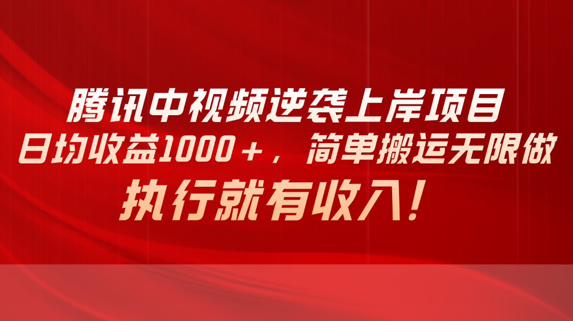 （10518期）腾讯中视频项目，日均收益1000+，简单搬运无限做，执行就有收入-立业有术
