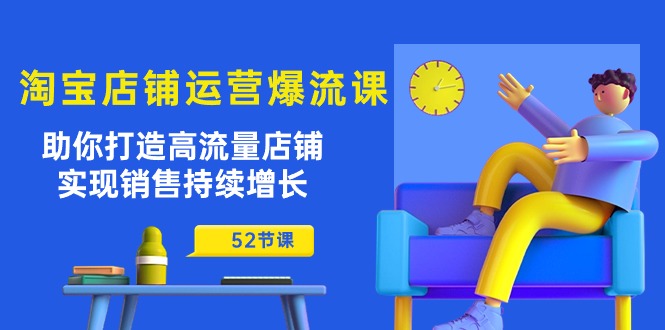 （10515期）淘宝店铺运营爆流课：助你打造高流量店铺，实现销售持续增长（52节课）-立业有术