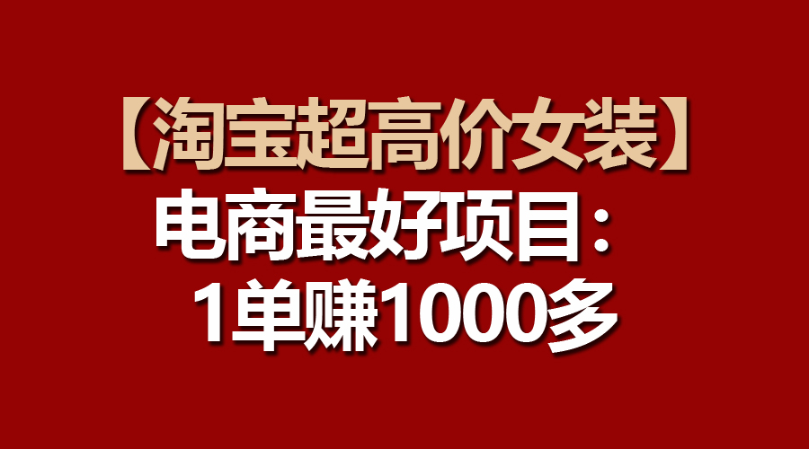 （10514期）【淘宝超高价女装】电商最好项目：一单赚1000多-立业有术