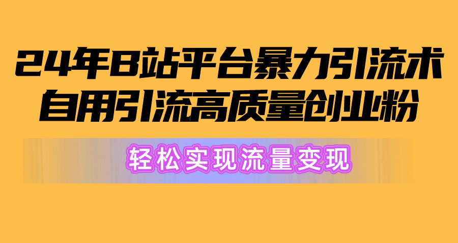 （10500期）2024年B站平台暴力引流术，自用引流高质量创业粉，轻松实现流量变现！-立业有术