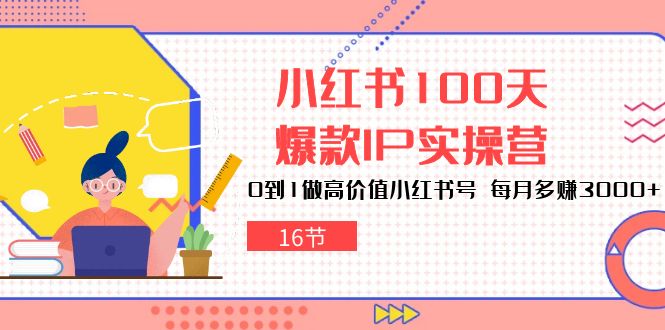 （10490期）小红书100天-爆款IP实操营，0到1做高价值小红书号 每月多赚3000+（16节）-立业有术