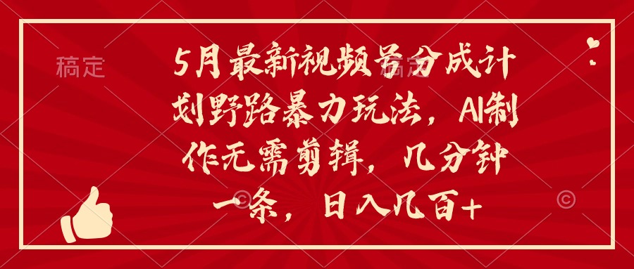 （10488期）5月最新视频号分成计划野路暴力玩法，ai制作，无需剪辑。几分钟一条，…-立业有术