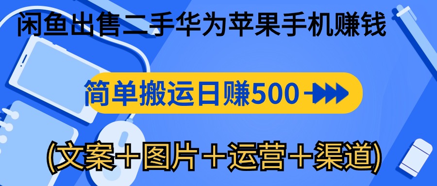 （10470期）闲鱼出售二手华为苹果手机赚钱，简单搬运 日赚500-1000(文案＋图片＋运…-立业有术