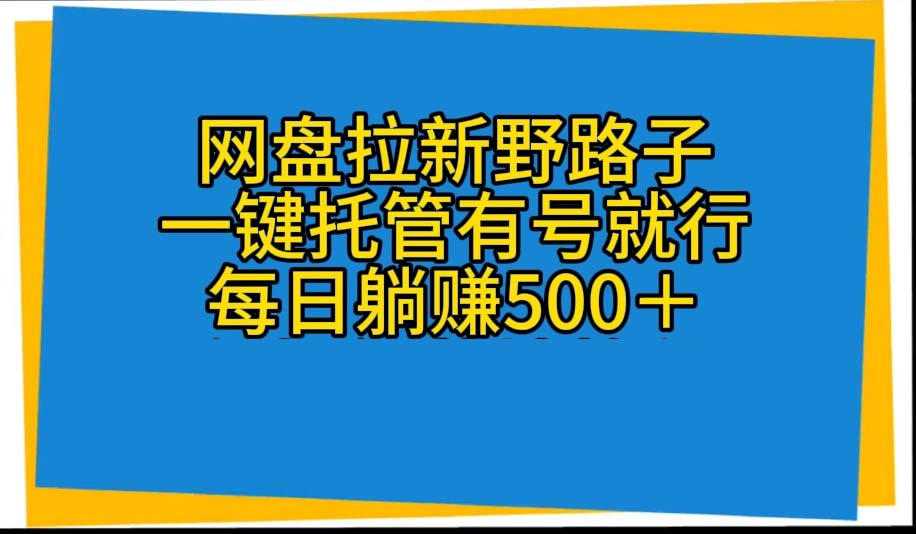 （10468期）网盘拉新野路子，一键托管有号就行，全自动代发视频，每日躺赚500＋-立业有术