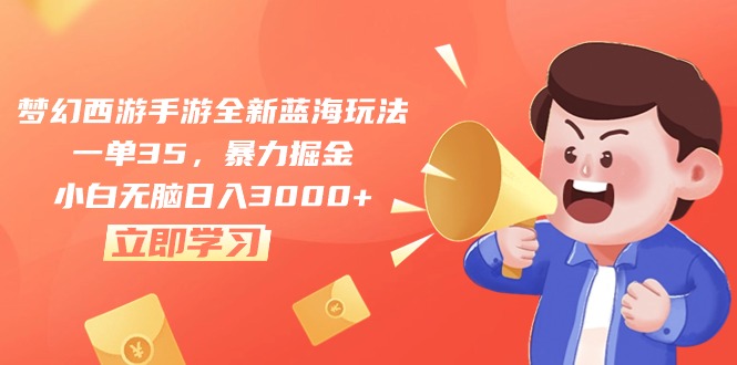 （10468期）梦幻西游手游全新蓝海玩法，一单35，暴力掘金，小白无脑日入3000+-立业有术