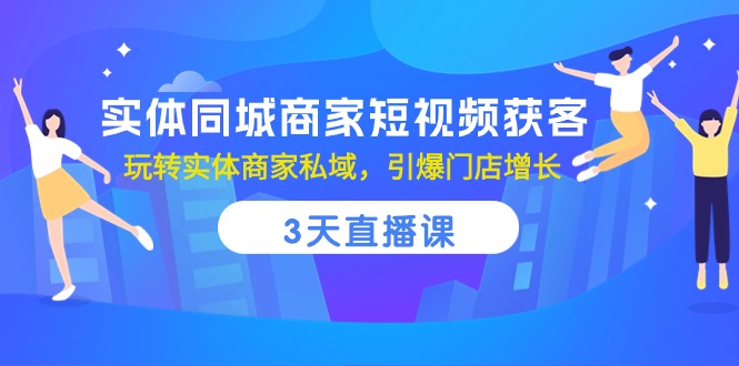 （10406期）实体同城商家短视频获客，3天直播课，玩转实体商家私域，引爆门店增长-立业有术