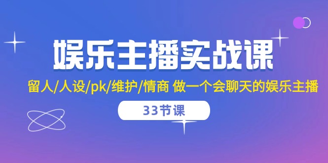 （10399期）娱乐主播实战课  留人/人设/pk/维护/情商 做一个会聊天的娱乐主播-33节课-立业有术