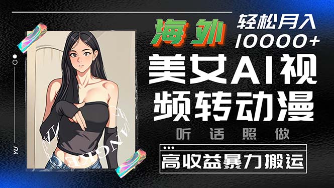 （10391期）海外美女AI视频转动漫，高收益暴力搬运，听话照做，轻松月入10000+-立业有术