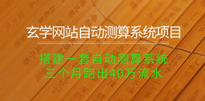 （10359期）玄学网站自动测算系统项目：搭建一套自动测算系统，三个月跑出40万流水-立业有术