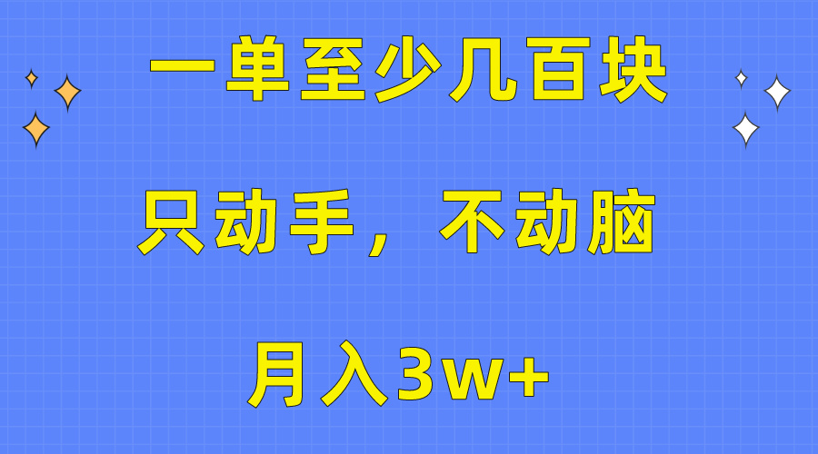 （10356期）一单至少几百块，只动手不动脑，月入3w+。看完就能上手，保姆级教程-立业有术