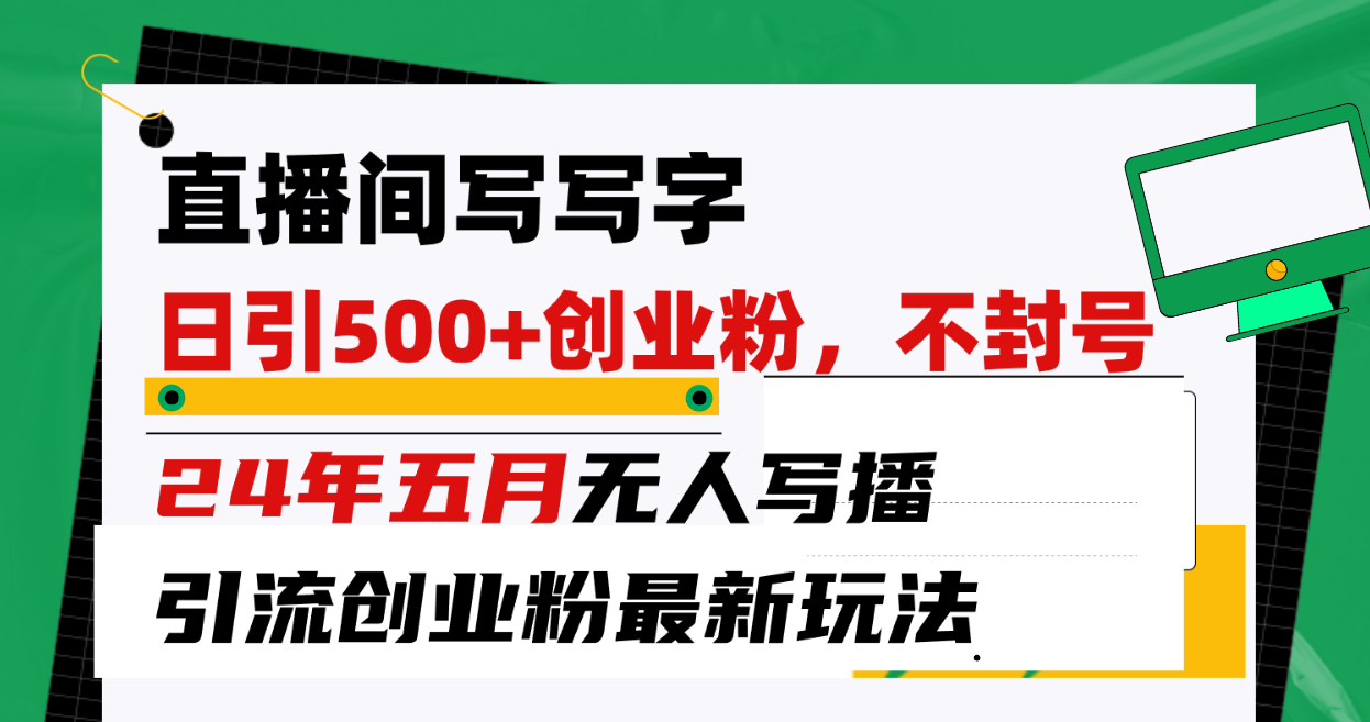 （10350期）直播间写写字日引300+创业粉，24年五月无人写播引流不封号最新玩法-立业有术