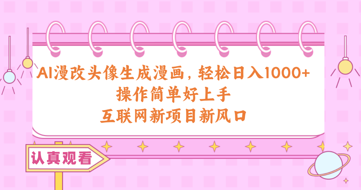 （10387期）AI漫改头像生成漫画，轻松日入1000+，操作简单好上手，互联网新项目新风口-立业有术