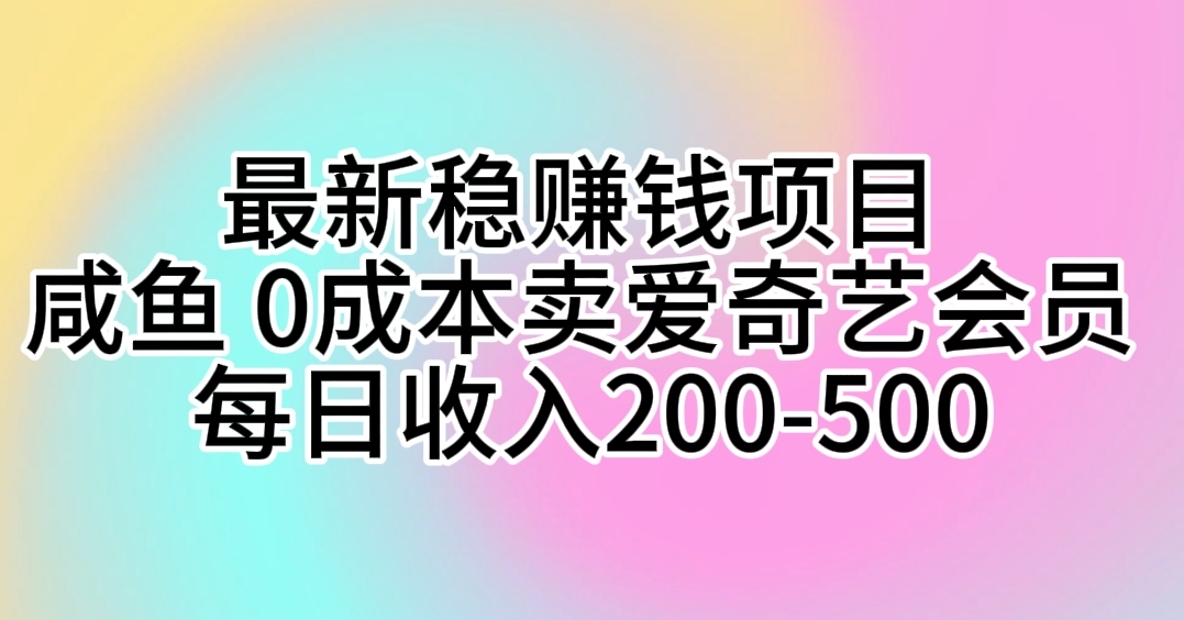 （10369期）最新稳赚钱项目 咸鱼 0成本卖爱奇艺会员 每日收入200-500-立业有术
