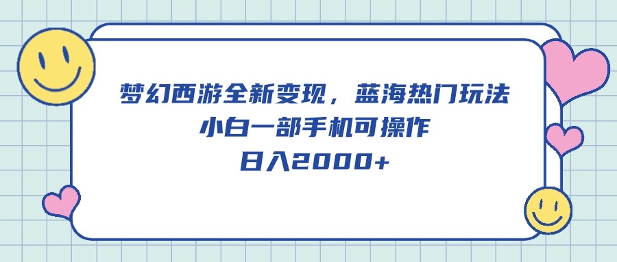 （10367期）梦幻西游全新变现，蓝海热门玩法，小白一部手机可操作，日入2000+-立业有术