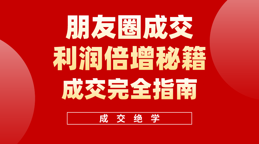 （10363期）利用朋友圈成交年入100万，朋友圈成交利润倍增秘籍-立业有术