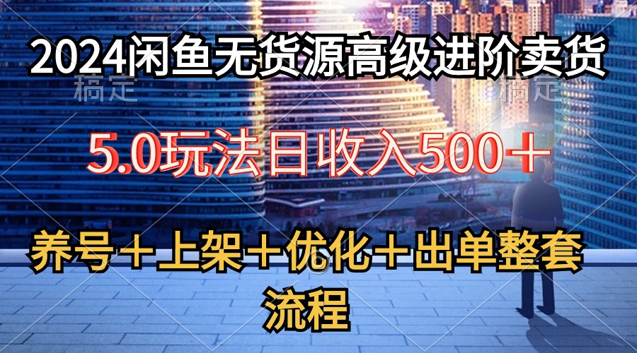 （10332期）2024闲鱼无货源高级进阶卖货5.0，养号＋选品＋上架＋优化＋出单整套流程-立业有术