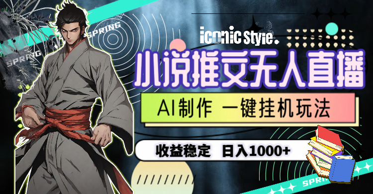 （10326期）小说推文无人直播一键挂机最新玩法，AI制作，收益稳定，日入1000+-立业有术