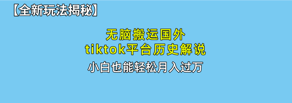 （10326期）无脑搬运国外tiktok历史解说 无需剪辑，简单操作，轻松实现月入过万-立业有术