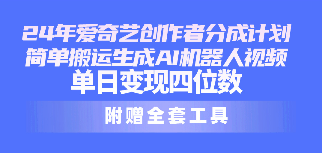 （10308期）24最新爱奇艺创作者分成计划，简单搬运生成AI机器人视频，单日变现四位数-立业有术