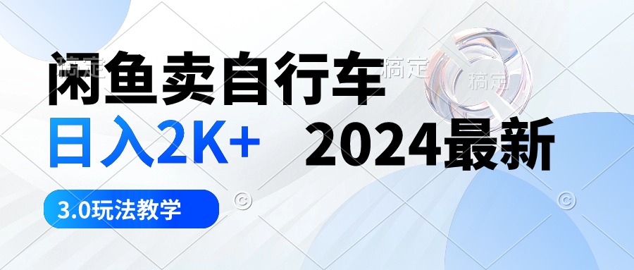 （10296期）闲鱼卖自行车 日入2K+ 2024最新 3.0玩法教学-立业有术