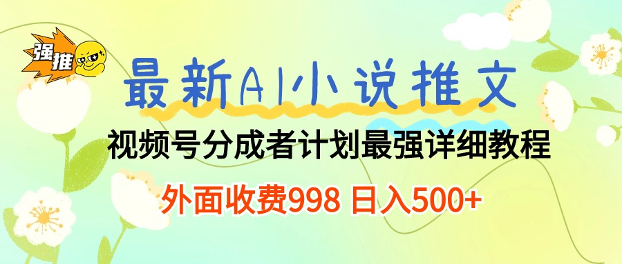 （10292期）最新AI小说推文视频号分成计划 最强详细教程  日入500+-立业有术