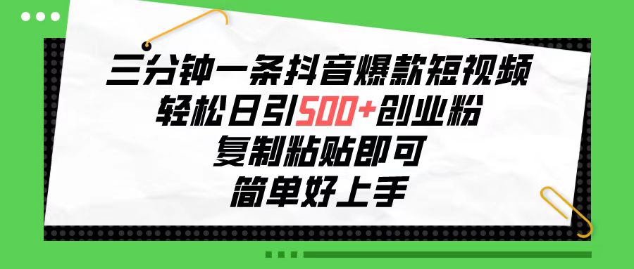 （10291期）三分钟一条抖音爆款短视频，轻松日引500+创业粉，复制粘贴即可，简单好…-立业有术