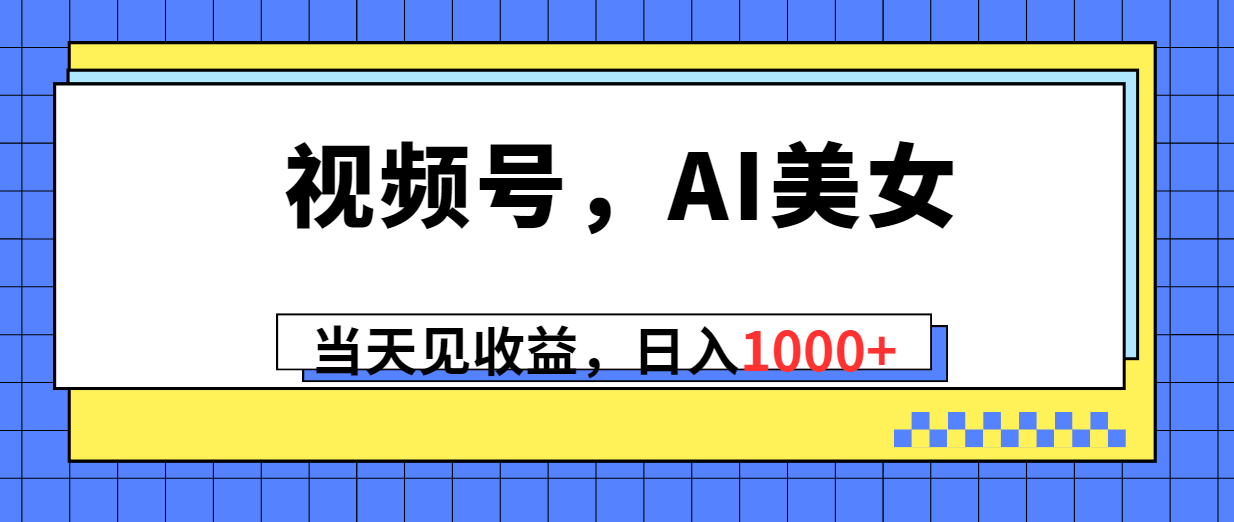 （10281期）视频号，Ai美女，当天见收益，日入1000+-立业有术