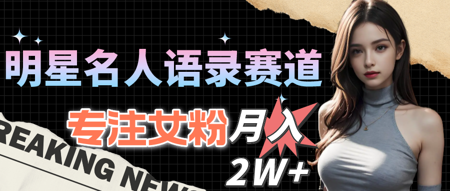 （10279期）明星名人语录赛道全新升级玩法，专注女粉，月入2W＋（教程+1303G素材）-立业有术