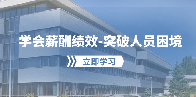 （10277期）学会薪酬绩效-突破人员困境：建立自己的【薪酬+绩效】体系，企业与员工…-立业有术
