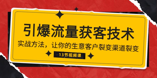 （10276期）《引爆流量 获客技术》实战方法，让你的生意客户裂变渠道裂变（13节）-立业有术