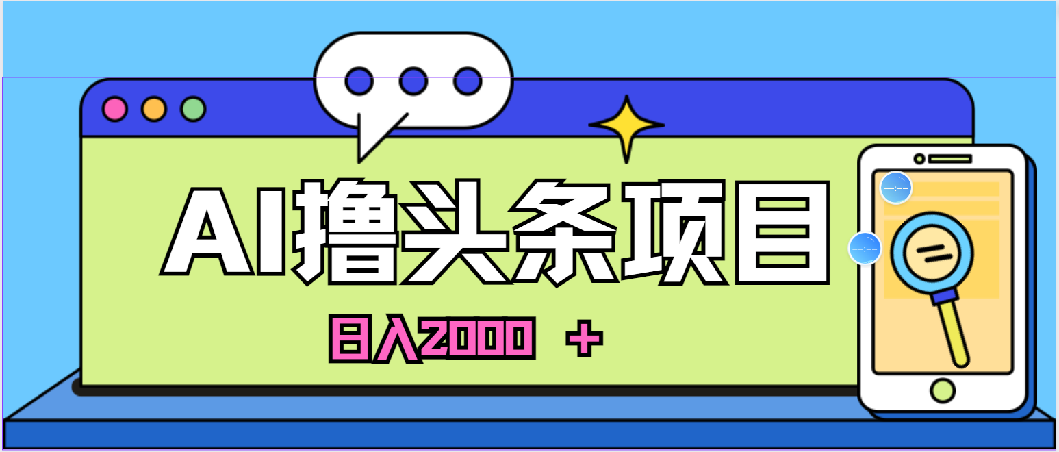 （10273期）蓝海项目，AI撸头条，当天起号，第二天见收益，小白可做，日入2000＋的…-立业有术