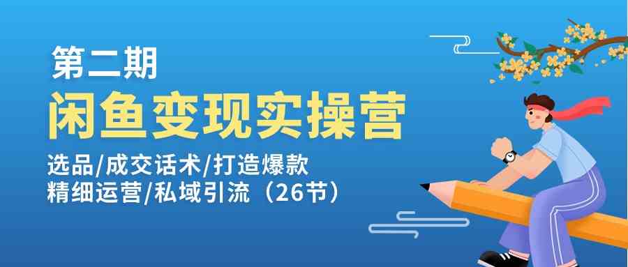 闲鱼变现实操训练营第2期：选品/成交话术/打造爆款/精细运营/私域引流-立业有术