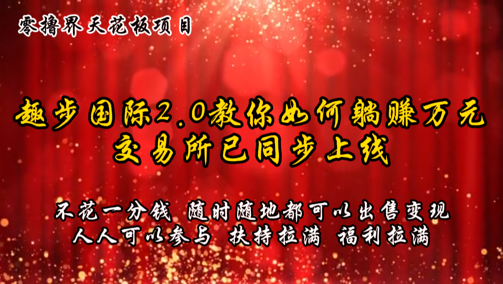 零撸天花板，不花一分钱，趣步2.0教你如何躺赚万元，交易所现已同步上线-立业有术