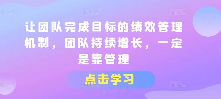 让团队完成目标的绩效管理机制，团队持续增长，一定是靠管理-立业有术